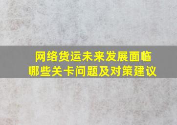 网络货运未来发展面临哪些关卡问题及对策建议