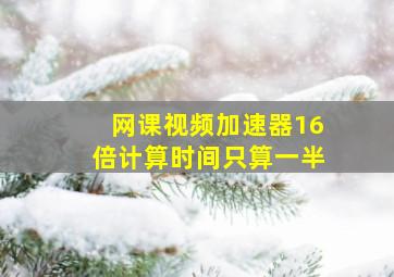 网课视频加速器16倍计算时间只算一半