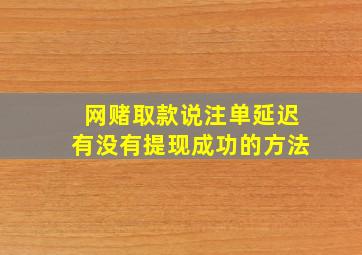 网赌取款说注单延迟有没有提现成功的方法