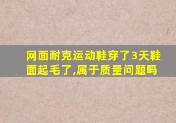 网面耐克运动鞋穿了3天鞋面起毛了,属于质量问题吗