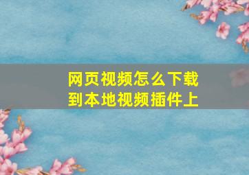 网页视频怎么下载到本地视频插件上