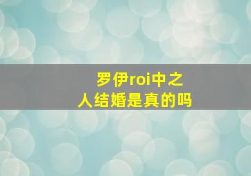 罗伊roi中之人结婚是真的吗