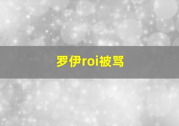 罗伊roi被骂