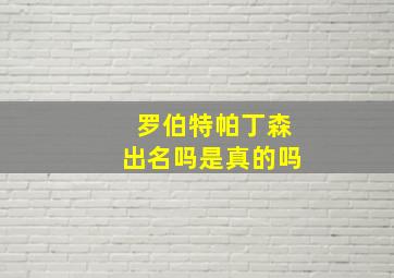 罗伯特帕丁森出名吗是真的吗