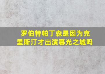 罗伯特帕丁森是因为克里斯汀才出演暮光之城吗