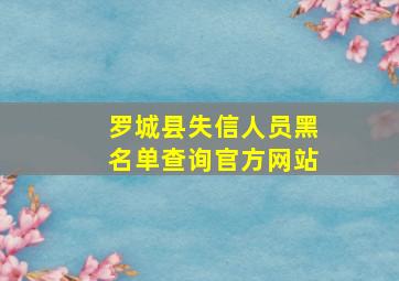 罗城县失信人员黑名单查询官方网站