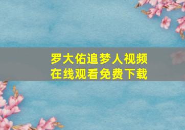 罗大佑追梦人视频在线观看免费下载