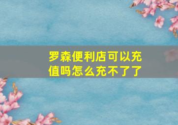 罗森便利店可以充值吗怎么充不了了