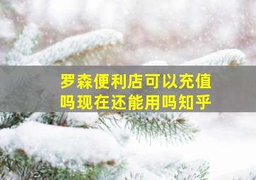 罗森便利店可以充值吗现在还能用吗知乎