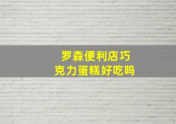 罗森便利店巧克力蛋糕好吃吗