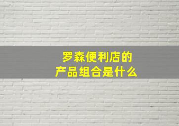 罗森便利店的产品组合是什么