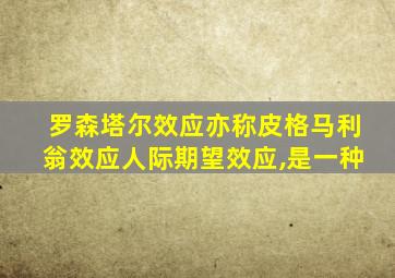 罗森塔尔效应亦称皮格马利翁效应人际期望效应,是一种