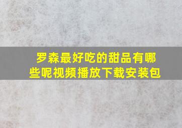 罗森最好吃的甜品有哪些呢视频播放下载安装包