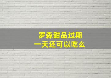 罗森甜品过期一天还可以吃么