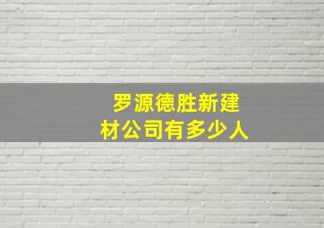 罗源德胜新建材公司有多少人