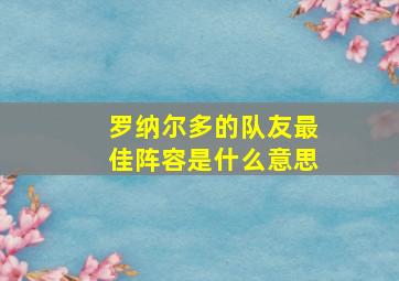 罗纳尔多的队友最佳阵容是什么意思