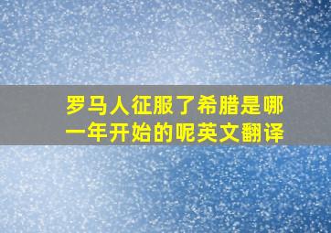 罗马人征服了希腊是哪一年开始的呢英文翻译