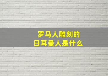 罗马人雕刻的日耳曼人是什么