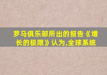 罗马俱乐部所出的报告《增长的极限》认为,全球系统