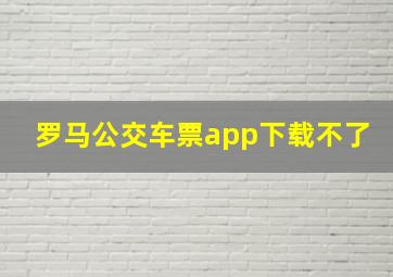 罗马公交车票app下载不了