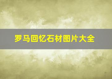 罗马回忆石材图片大全