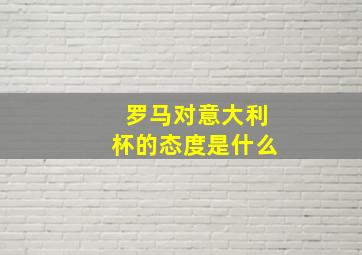 罗马对意大利杯的态度是什么