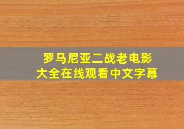 罗马尼亚二战老电影大全在线观看中文字幕