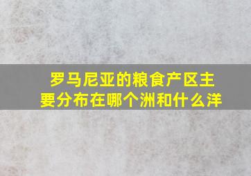 罗马尼亚的粮食产区主要分布在哪个洲和什么洋