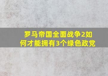 罗马帝国全面战争2如何才能拥有3个绿色政党