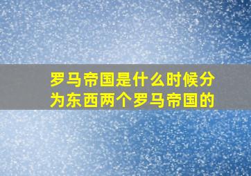 罗马帝国是什么时候分为东西两个罗马帝国的