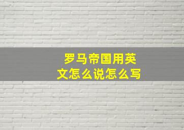 罗马帝国用英文怎么说怎么写