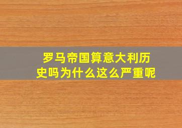 罗马帝国算意大利历史吗为什么这么严重呢