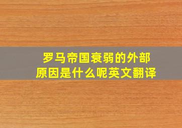 罗马帝国衰弱的外部原因是什么呢英文翻译