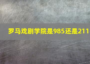 罗马戏剧学院是985还是211