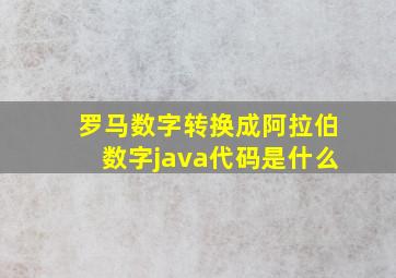 罗马数字转换成阿拉伯数字java代码是什么