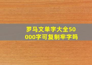 罗马文单字大全50000字可复制牢字吗