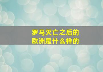 罗马灭亡之后的欧洲是什么样的