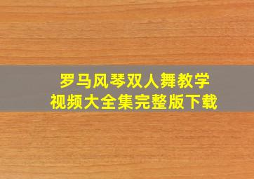 罗马风琴双人舞教学视频大全集完整版下载