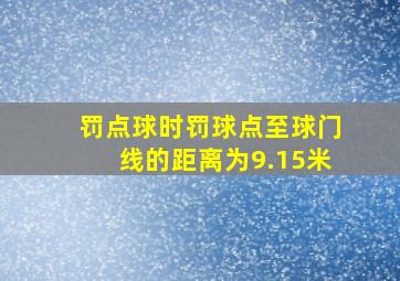 罚点球时罚球点至球门线的距离为9.15米