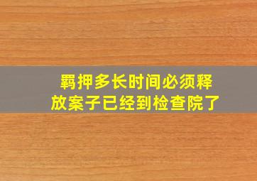 羁押多长时间必须释放案子已经到检查院了