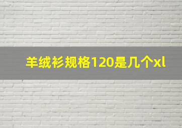 羊绒衫规格120是几个xl