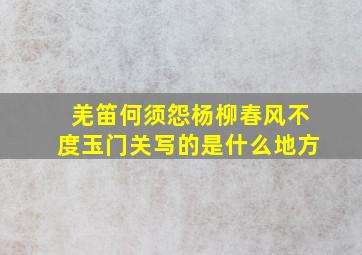 羌笛何须怨杨柳春风不度玉门关写的是什么地方