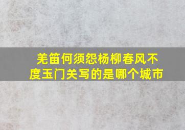 羌笛何须怨杨柳春风不度玉门关写的是哪个城市