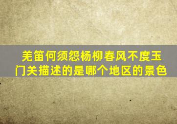 羌笛何须怨杨柳春风不度玉门关描述的是哪个地区的景色