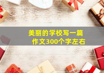 美丽的学校写一篇作文300个字左右