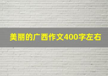 美丽的广西作文400字左右