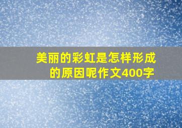 美丽的彩虹是怎样形成的原因呢作文400字