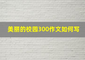 美丽的校园300作文如何写