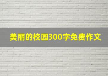 美丽的校园300字免费作文