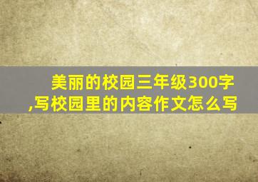 美丽的校园三年级300字,写校园里的内容作文怎么写